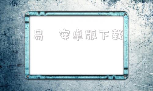 易眹安卓版下载安卓市场手机版下载